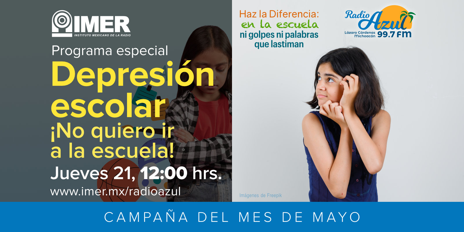 Campaña del mes de mayo: Radio Azul "Haz la Diferencia: en la escuela, ni golpes ni palabras que lastiman" 99.7. FM. Programa especial: Depresión escolar ¡No quiero ir a la escuela!. jueves 21, 12:00 Horas. Radio Azul, 99.7 F.M., Lázaro Cárdenas, Michoacán.
